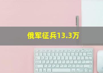 俄军征兵13.3万