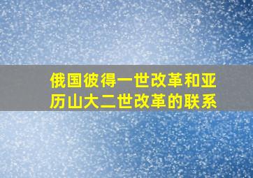 俄国彼得一世改革和亚历山大二世改革的联系