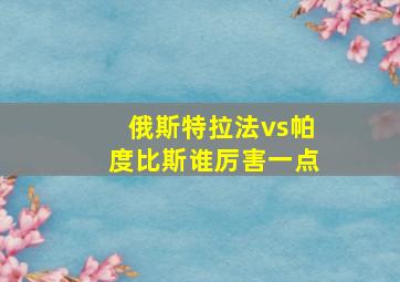 俄斯特拉法vs帕度比斯谁厉害一点