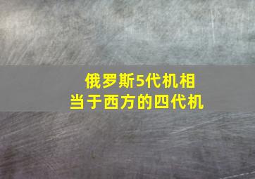 俄罗斯5代机相当于西方的四代机