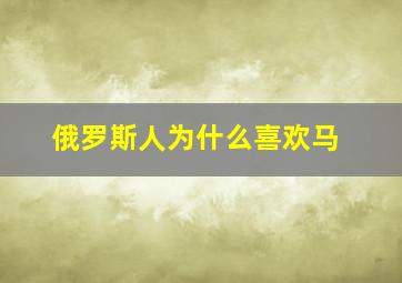 俄罗斯人为什么喜欢马