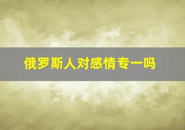 俄罗斯人对感情专一吗