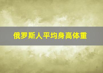 俄罗斯人平均身高体重