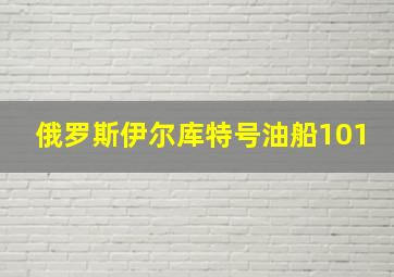 俄罗斯伊尔库特号油船101