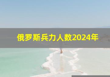 俄罗斯兵力人数2024年