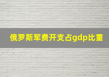 俄罗斯军费开支占gdp比重