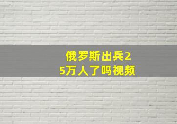 俄罗斯出兵25万人了吗视频