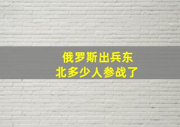 俄罗斯出兵东北多少人参战了