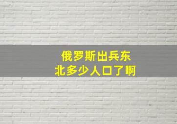 俄罗斯出兵东北多少人口了啊