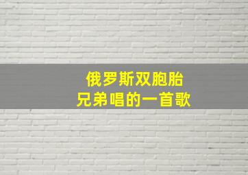 俄罗斯双胞胎兄弟唱的一首歌