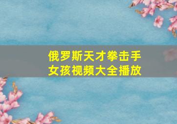 俄罗斯天才拳击手女孩视频大全播放