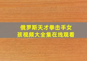 俄罗斯天才拳击手女孩视频大全集在线观看