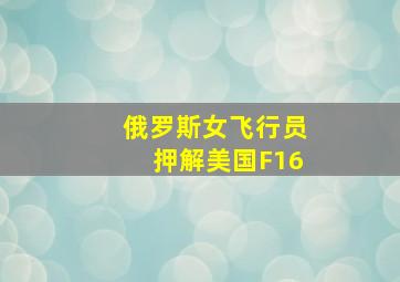 俄罗斯女飞行员押解美国F16