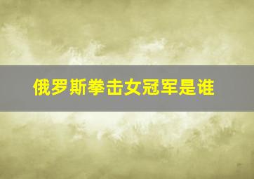 俄罗斯拳击女冠军是谁