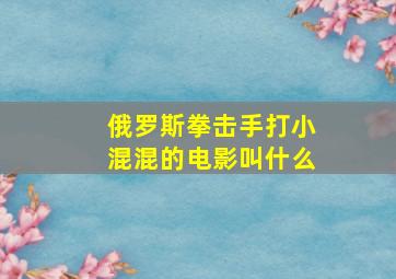 俄罗斯拳击手打小混混的电影叫什么