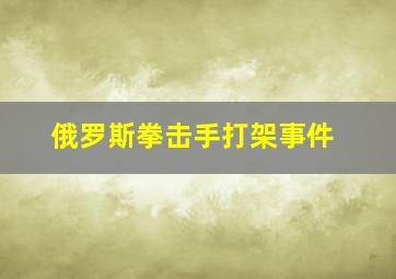 俄罗斯拳击手打架事件