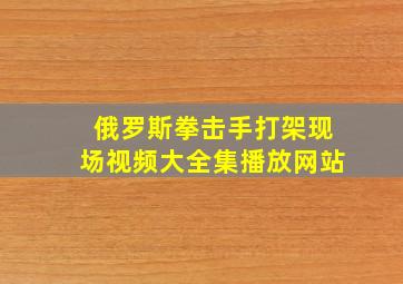 俄罗斯拳击手打架现场视频大全集播放网站