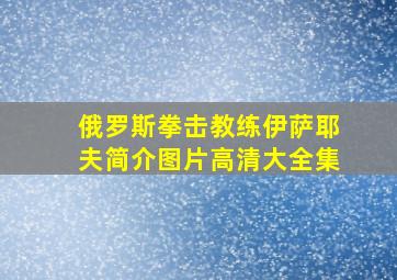 俄罗斯拳击教练伊萨耶夫简介图片高清大全集