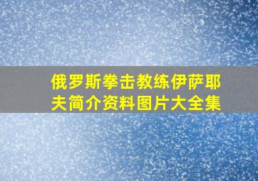 俄罗斯拳击教练伊萨耶夫简介资料图片大全集