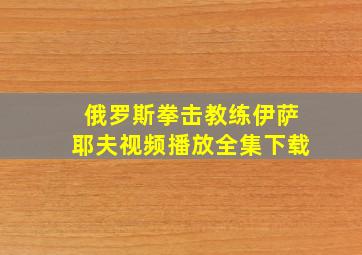 俄罗斯拳击教练伊萨耶夫视频播放全集下载