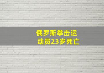 俄罗斯拳击运动员23岁死亡