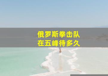 俄罗斯拳击队在五峰待多久