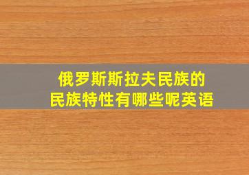 俄罗斯斯拉夫民族的民族特性有哪些呢英语