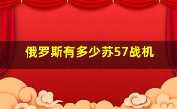 俄罗斯有多少苏57战机