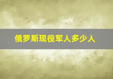 俄罗斯现役军人多少人