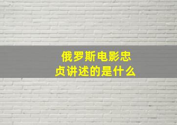 俄罗斯电影忠贞讲述的是什么