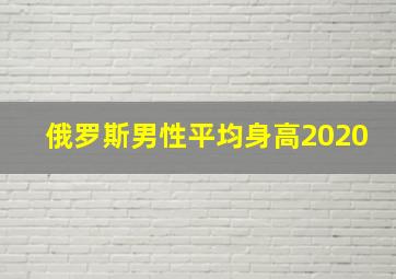 俄罗斯男性平均身高2020