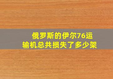 俄罗斯的伊尔76运输机总共损失了多少架