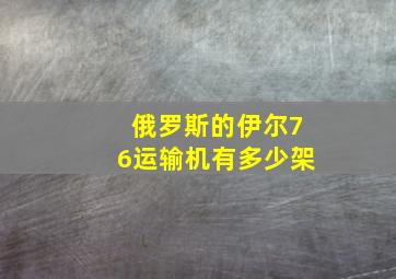 俄罗斯的伊尔76运输机有多少架