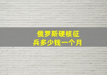 俄罗斯硬核征兵多少钱一个月