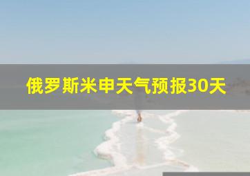 俄罗斯米申天气预报30天