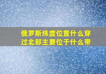 俄罗斯纬度位置什么穿过北部主要位于什么带