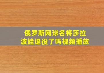 俄罗斯网球名将莎拉波娃退役了吗视频播放