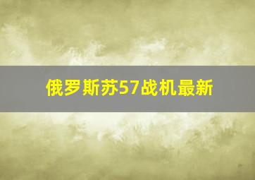 俄罗斯苏57战机最新