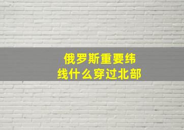 俄罗斯重要纬线什么穿过北部