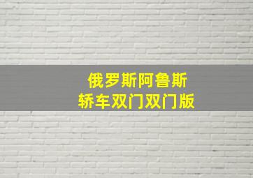 俄罗斯阿鲁斯轿车双门双门版