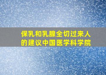 保乳和乳腺全切过来人的建议中国医学科学院