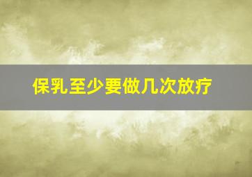 保乳至少要做几次放疗