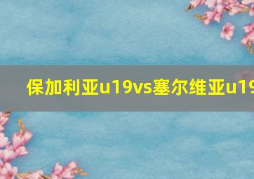 保加利亚u19vs塞尔维亚u19