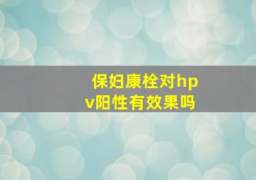 保妇康栓对hpv阳性有效果吗