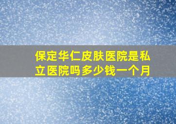 保定华仁皮肤医院是私立医院吗多少钱一个月