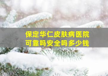 保定华仁皮肤病医院可靠吗安全吗多少钱