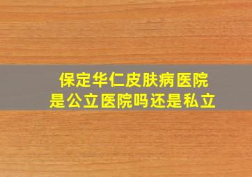 保定华仁皮肤病医院是公立医院吗还是私立