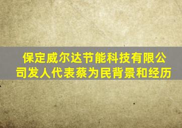 保定威尔达节能科技有限公司发人代表蔡为民背景和经历