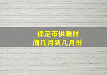 保定市供暖时间几月到几月份