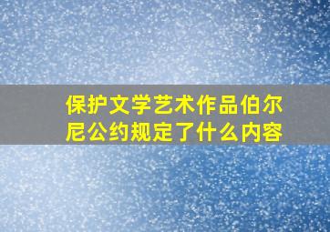 保护文学艺术作品伯尔尼公约规定了什么内容